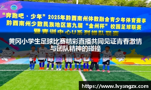 黄冈小学生足球比赛精彩直播共同见证青春激情与团队精神的碰撞