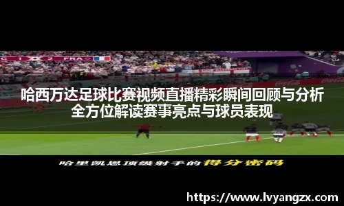 哈西万达足球比赛视频直播精彩瞬间回顾与分析全方位解读赛事亮点与球员表现