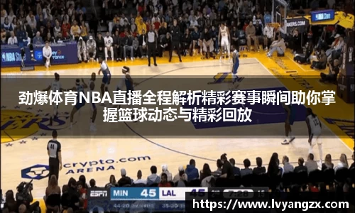 劲爆体育NBA直播全程解析精彩赛事瞬间助你掌握篮球动态与精彩回放