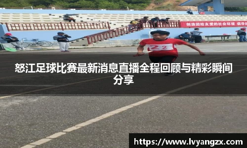 怒江足球比赛最新消息直播全程回顾与精彩瞬间分享