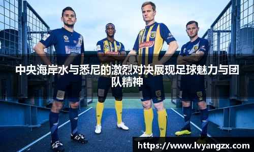 中央海岸水与悉尼的激烈对决展现足球魅力与团队精神