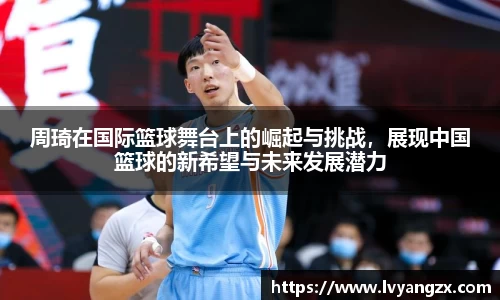 周琦在国际篮球舞台上的崛起与挑战，展现中国篮球的新希望与未来发展潜力