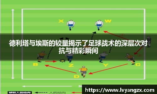 德利塔与埃斯的较量揭示了足球战术的深层次对抗与精彩瞬间