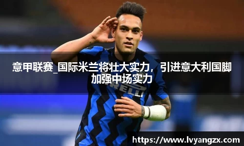 意甲联赛_国际米兰将壮大实力，引进意大利国脚加强中场实力