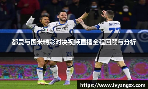 都灵与国米精彩对决视频直播全程回顾与分析