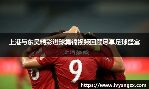 上港与东吴精彩进球集锦视频回顾尽享足球盛宴