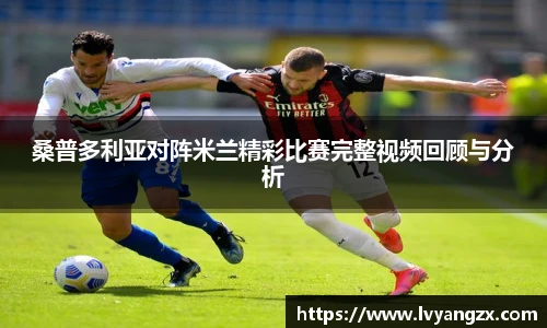 桑普多利亚对阵米兰精彩比赛完整视频回顾与分析