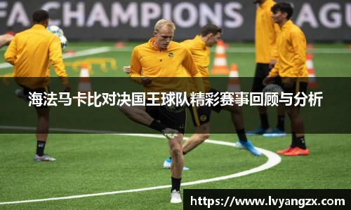 海法马卡比对决国王球队精彩赛事回顾与分析