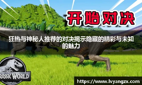 狂热与神秘人推荐的对决揭示隐藏的精彩与未知的魅力