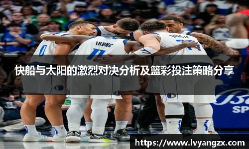 快船与太阳的激烈对决分析及篮彩投注策略分享